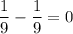 \displaystyle\frac{1}{9} -\frac{1}{9} =0