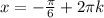 x=-\frac{ \pi }{6}+2 \pi k