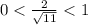 0< \frac{2}{\sqrt{11} }< 1