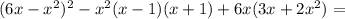 (6x- x^{2} )^{2}-x^{2}(x-1)(x+1)+6x(3x+2x^{2})=