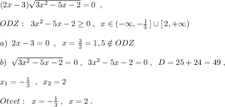 (2x-3)\sqrt{3x^2-5x-2}=0\; \; ,\\\\ODZ:\; \; 3x^2-5x-2\geq 0\; ,\; \; x\in (-\infty ,-\frac{1}{3}\, ]\cup [\, 2,+\infty ) \\\\a)\; \; 2x-3=0\; \; ,\; \; x=\frac{3}{2}=1,5\notin ODZ\\\\b)\; \; \sqrt{3x^2-5x-2}=0\; ,\; \; 3x^2-5x-2=0\; ,\; \; D=25+24=49\; ,\\\\x_1=-\frac{1}{3}\; \; ,\; \; x_2=2\\\\Otvet:\; \; x=-\frac{1}{3}\; ,\; \; x=2\; .