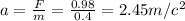 a = \frac{F}{m} = \frac{0.98}{0.4} = 2.45m/c^2