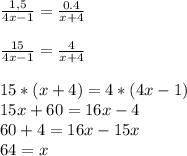 \frac{1,5}{4x-1}= \frac{0.4}{x+4} \\ \\ &#10; \frac{15}{4x-1}= \frac{4}{x+4} \\ \\ &#10;15*(x+4)=4*(4x-1) \\&#10;15x+60=16x-4\\&#10;60+4=16x-15x\\&#10;64=x