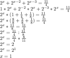 2^{x}+ 2^{x-2}+ 2^{x-3}= \frac{11}{4} \\&#10;1*2^{x}+2^{-2}*2^{x}+2^{-3}* 2^{x}= \frac{11}{4} \\&#10;2^{x}*(1+ \frac{1}{4}+ \frac{1}{8} )= \frac{11}{4} \\&#10;2^{x}*( \frac{8}{8} + \frac{2}{8}+ \frac{1}{8} )= \frac{11}{4} \\&#10;2^{x}* \frac{11}{8}= \frac{11}{4} \\&#10;2^{x}= \frac{11}{4}:\frac{11}{8} \\&#10;2^{x}= \frac{11}{4}*\frac{8}{11} \\&#10;2^{x}= 2 \\&#10;2^{x}= 2^1 \\&#10;x=1