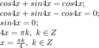 cos4x+sin4x=cos4x; \\ cos4x+sin4x-cos4x=0; \\ sin4x=0; \\ 4x= \pi k,~k \in Z \\ x= \frac{ \pi k}{4},~k \in Z