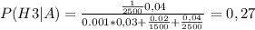 P(H3|A)= \frac{ \frac{1}{2500} 0,04}{0.001*0,03+ \frac{0.02}{1500} + \frac{0,04}{2500} }=0,27
