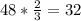 48* \frac{2}{3} =32