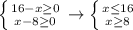 \left \{ {{16-x \geq 0} \atop {x-8 \geq 0}} \right. \to \left \{ {{x \leq 16} \atop {x \geq 8}} \right.