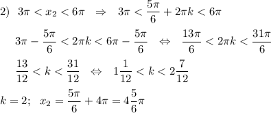 2)~~3\pi < x_2 < 6\pi ~~\Rightarrow~~3\pi < \dfrac{5\pi}6 +2\pi k < 6\pi \\\\~~~~~3\pi -\dfrac{5\pi}6< 2\pi k < 6\pi -\dfrac{5\pi}6~~\Leftrightarrow~~\dfrac{13\pi}6< 2\pi k < \dfrac{31\pi}6\\\\~~~~~\dfrac{13}{12}