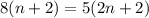 8(n+2)=5(2n+2)