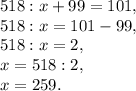 518:x+99=101,\\518:x=101-99,\\518:x=2,\\x=518:2,\\x=259.