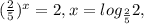 ( \frac{2}{5} )^x =2 , x=log _{ \frac{2}{5} } 2,