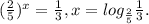 ( \frac{2}{5} )^x = \frac{1}{3} , x=log _{ \frac{2}{5} } \frac{1}{3}.