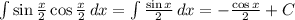 \int\limits{\sin \frac{x}{2}\cos \frac{x}{2} } \, dx = \int\limits { \frac{\sin x}{2} } \, dx =- \frac{\cos x}{2}+C