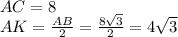 AC=8 \\ AK= \frac{AB}{2} = \frac{8 \sqrt{3} }{2} =4 \sqrt{3}