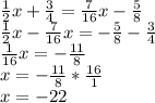 \frac{1}{2} x+ \frac{3}{4} = \frac{7}{16} x- \frac{5}{8} \\ \frac{1}{2} x- \frac{7}{16} x=- \frac{5}{8} - \frac{3}{4} \\ \frac{1}{16} x=- \frac{11}{8} \\ x=- \frac{11}{8} * \frac{16}{1} \\ x=-22