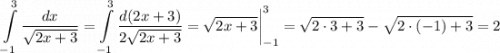 \displaystyle \int\limits^3_{-1}\frac{dx}{\sqrt{2x+3}}=\int\limits^3_{-1}\frac{d(2x+3)}{2\sqrt{2x+3}}=\sqrt{2x+3}\bigg|^3_{-1}=\sqrt{2\cdot 3+3}-\sqrt{2\cdot(-1)+3}=2