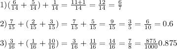 1) (\frac{6}{14} + \frac{5}{14} )+ \frac{1}{14} = \frac{11+1}{14} = \frac{12}{14} = \frac{6}{7} \\ \\ 2) \frac{7}{15} +( \frac{2}{15} + \frac{3}{15} )= \frac{7}{15} + \frac{5}{15} = \frac{9}{15} = \frac{3}{5} = \frac{6}{10} =0.6 \\ \\ 3) \frac{3}{16} +( \frac{1}{16} + \frac{10}{16} )= \frac{3}{16} + \frac{11}{16} = \frac{14}{16} = \frac{7}{8} = \frac{875}{1000} 0.875