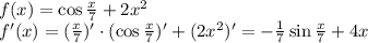 f(x)=\cos \frac{x}{7} +2x^2 \\ f'(x)=( \frac{x}{7} )'\cdot (\cos \frac{x}{7} )'+(2x^2)'=- \frac{1}{7} \sin \frac{x}{7} +4x