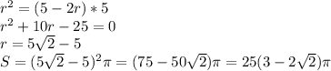 r^2=(5-2r)*5\\&#10; r^2+10r-25=0\\&#10; r=5\sqrt{2}-5\\ &#10; S=(5\sqrt{2}-5)^2 \pi=(75-50\sqrt{2} )\pi=25(3 - 2\sqrt{2})\pi