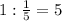 1: \frac{1}{5} =5