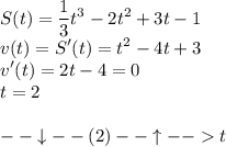 \displaystyle S(t)=\frac{1}{3}t^3-2t^2+3t-1\\v(t)=S'(t)=t^2-4t+3\\v'(t)=2t-4=0\\t=2\\\\--\downarrow--(2)--\uparrow--t