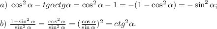 a)\ \cos^2 \alpha -tg \alpha ctg \alpha =\cos^2 \alpha -1=-(1-\cos^2 \alpha )=-\sin^2 \alpha ;\\\\b)\ \frac{1-\sin^2 \alpha }{\sin^2 \alpha }=\frac{\cos^ 2\alpha }{\sin^2 \alpha }=(\frac{\cos \alpha }{\sin \alpha })^2=ctg^2 \alpha .