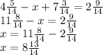 4 \frac{5}{14} -x+7 \frac{3}{14} =2 \frac{9}{14} \\ 11 \frac{8}{14} -x=2 \frac{9}{14} \\ x=11 \frac{8}{14} -2 \frac{9}{14} \\ x=8 \frac{13}{14}