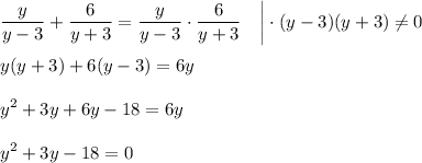 \displaystyle \frac{y}{y-3}+\frac{6}{y+3}=\frac{y}{y-3}\cdot\frac{6}{y+3}~~~\bigg|\cdot (y-3)(y+3)\ne0\\ \\ y(y+3)+6(y-3)=6y\\ \\ y^2+3y+6y-18=6y\\ \\ y^2+3y-18=0