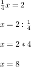 \frac{1}{4}x=2\\\\x=2:\frac{1}{4}\\\\x=2*4\\\\x=8