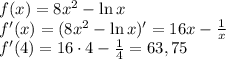 f(x)=8x^2-\ln x \\ f'(x)=(8x^2-\ln x)'=16x- \frac{1}{x} \\ f'(4)=16\cdot 4- \frac{1}{4} =63,75