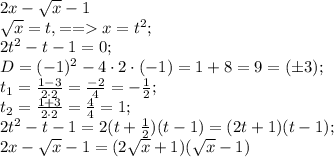 2x-\sqrt{x}-1\\&#10;\sqrt{x}=t,==x=t^2;\\&#10;2t^2-t-1=0;\\&#10;D=(-1)^2-4\cdot2\cdot(-1)=1+8=9=(\pm3);\\&#10;t_1=\frac{1-3}{2\cdot2}=\frac{-2}{4}=-\frac12;\\&#10;t_2=\frac{1+3}{2\cdot2}=\frac44=1;\\&#10;2t^2-t-1=2(t+\frac12)(t-1)=(2t+1)(t-1);\\&#10;2x-\sqrt{x}-1=(2\sqrt{x}+1)(\sqrt{x}-1)