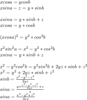 xcosa=ycosb\\&#10;xsina-z=y*sinb\\\\&#10;xsina=y*sinb+z\\&#10;xcosa=y*cosb\\\\&#10;(xcosa)^2=y^2*cos^2b\\\\&#10;x^2sin^2a=x^2-y^2*cos^2b\\&#10;xsina=y*sinb+z\\\\&#10; x^2-y^2cos^2b=y^2sin^2b+2yz*sinb+z^2\\&#10;x^2=y^2+2yz*sinb+z^2\\&#10; sinb= \frac{x^2-y^2-z^2}{2yz}\\&#10; sina=\frac{y*\frac{x^2-y^2-z^2}{2yz}+z}{x}\\&#10; sina=\frac{x^2-y^2+z^2}{2zx}