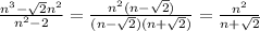 \frac{n^3- \sqrt{2} n^2}{n^2-2} = \frac{n^2(n-\sqrt{2})}{(n-\sqrt{2})(n+\sqrt{2})} = \frac{n^2}{n+\sqrt{2}}