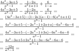 \frac{4a^2-3a+5}{a^3-1}-\frac{1-2a}{a^2+a+1}+\frac{6}{1-a}=\\&#10;\frac{4a^2-3a+5}{a^3-1}-\frac{1-2a}{a^2+a+1}-\frac{6}{a-1}=\\&#10;=\frac{(4a^2-3a+5)-(1-2a)(a-1)-6(a^2+a+1)}{a^3-1}=\\&#10;=\frac{4a^2-3a+5-(-2a^2-1+2a+a)-6a^2-6a-6}{a^3-1}=\\&#10;=\frac{4a^2-3a+5-(-2a^2-1+3a)-6a^2-6a-6}{a^3-1}=\\&#10;=\frac{4a^2-3a+5+2a^2+1-3a-6a^2-6a-6}{a^3-1}=\\&#10;=\frac{-12a}{a^3-1}=\\