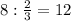 8: \frac{2}{3} =12