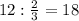 12: \frac{2}{3} =18