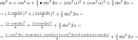 \sin^6 \alpha +\cos^6 \alpha +\frac{3}{4}\bullet\sin^22 \alpha =(\sin^2 \alpha)^3 +(\cos^2 \alpha)^3 +\frac{3}{4}\sin^22 \alpha=\\\\=(\frac{1-\cos2 \alpha }{2})^3+(\frac{1+\cos2 \alpha }{2})^3+\frac{3}{4}\sin^22 \alpha =\\\\=\frac{(1-\cos2 \alpha )^3}{8}+\frac{(1+\cos2 \alpha)^3 }{8}+\frac{3}{4}\sin^22 \alpha=\\\\=\frac{1-\cos^32 \alpha-3\cos2 \alpha (1-\cos2 \alpha ) +1+\cos^32 \alpha +3\cos2 \alpha (1+\cos2 \alpha )}{8}+\frac{3}{4}\sin^22 \alpha =