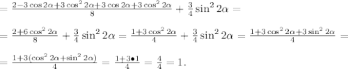 =\frac{2-3\cos2 \alpha +3\cos^22 \alpha +3\cos2 \alpha +3\cos^22 &#10;\alpha }{8}+\frac{3}{4}\sin^22 \alpha =\\\\=\frac{2+6\cos^22 \alpha &#10;}{8}+\frac{3}{4}\sin^22 \alpha=\frac{1+3\cos^22 \alpha &#10;}{4}+\frac{3}{4}\sin^22 \alpha =\frac{1+3\cos^22 \alpha +3\sin^22 \alpha&#10; }{4}=\\\\=\frac{1+3(\cos^22 \alpha +\sin^22 \alpha &#10;)}{4}=\frac{1+3\bullet1}{4}=\frac{4}{4}=1.