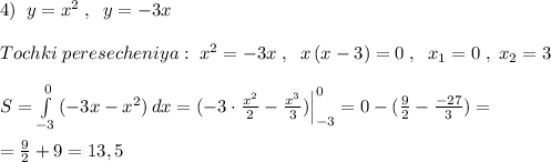 4)\; \; y=x^2\; ,\; \; y=-3x\\\\Tochki\; peresecheniya:\; x^2=-3x\; ,\; \; x\, (x-3)=0\; ,\; \; x_1=0\; ,\; x_2=3\\\\S=\int\limits^0_{-3}\, (-3x-x^2)\, dx=(-3\cdot \frac{x^2}{2}-\frac{x^3}{3})\Big |_{-3}^0=0-(\frac{9}{2}-\frac{-27}{3})=\\\\=\frac{9}{2}+9=13,5