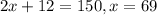 2x+12=150, x = 69