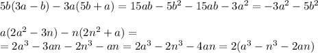 5b(3a-b)-3a(5b+a)=15ab-5b^2-15ab-3a^2=-3a^2-5b^2\\\\a(2a^2-3n)-n(2n^2+a)=\\=2a^3-3an-2n^3-an=2a^3-2n^3-4an=2(a^3-n^3-2an)