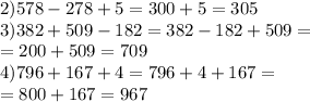 2)578-278+5=300+5=305\\3)382+509-182=382-182+509=\\=200+509=709 \\ 4)796+167+4=796+4+167=\\=800+167=967