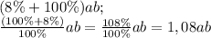 (8\%+100\%)ab;\\&#10;\frac{(100\%+8\%)}{100\%}ab=\frac{108\%}{100\%}ab=1,08ab