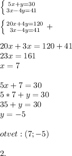 \left \{ {{5x+y=30} \atop {3x-4y=41}} \right. \\ \\ \left \{ &#10;{{20x+4y=120} \atop {3x-4y=41}} \right.+ \\ \\ 20x+3x=120+41 \\ &#10;23x=161 \\ x=7 \\ \\ 5x+7=30 \\ 5*7+y=30 \\ 35+y=30 \\ y=-5 \\ \\ &#10;otvet:(7;-5) \\ \\ 2.