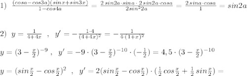 1)\; \; \frac{(cosa-cos3a)(sinx+sin3x)}{1-cos4a}=\frac{2\, sin2a\cdot sina\, \cdot \, 2\, sin2a\cdot cosa}{2sin^22a}=\frac{2\, sina\cdot cosa}{1}=sin2a\\\\\\2)\; \; y=\frac{1}{4+4x}\; \; ,\; \; y'=-\frac{1\cdot 4}{(4+4x)^2}=-\frac{1}{4\cdot (1+x)^2}\\\\y=(3-\frac{x}{2})^{-9}\; ,\; \; y'=-9\cdot (3-\frac{x}{2})^{-10}\cdot (-\frac{1}{2})=4,5\cdot (3-\frac{x}{2})^{-10}\\\\y=(sin\frac{x}{2}-cos\frac{x}{2})^2\; \; ,\; \; y'=2(sin\frac{x}{2}-cos\frac{x}{2})\cdot (\frac{1}{2}\, cos\frac{x}{2}+\frac{1}{2}\, sin\frac{x}{2})=