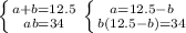 \left \{ {{a+b=12.5} \atop {ab=34}} \right. \left \{ {{a=12.5-b} \atop {b(12.5-b)=34}} \right.