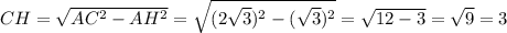 CH= \sqrt{AC^{2}-AH^{2}}= \sqrt{ ({2 \sqrt{3}})^2 - (\sqrt{3})^2}= \sqrt{12-3} = \sqrt{9} =3