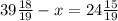 39 \frac{18}{19} -x=24 \frac{15}{19}