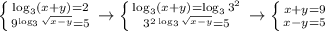 \left \{ {{\log_3(x+y)=2} \atop {9^{\log_3 \sqrt{x-y} }=5}} \right. \to \left \{ {{\log_3(x+y)=\log_33^2} \atop {3^{2\log_3 \sqrt{x-y}}=5 }} \right. \to \left \{ {{x+y=9} \atop {x-y=5}} \right.